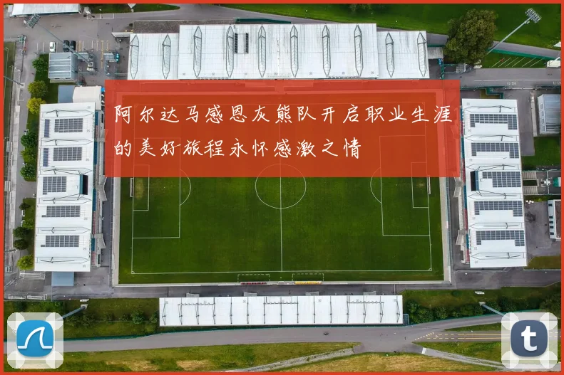 阿尔达马感恩灰熊队开启职业生涯的美好旅程永怀感激之情