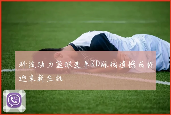 科技助力篮球变革KD踩线遗憾或将迎来新生机