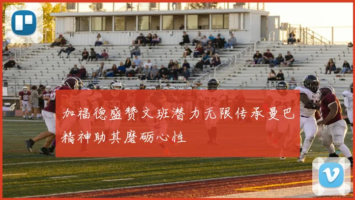 加福德盛赞文班潜力无限传承曼巴精神助其磨砺心性