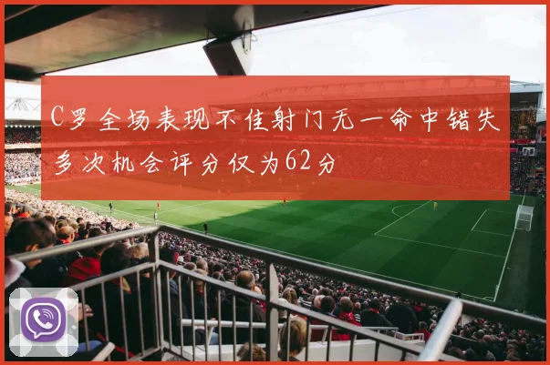 C罗全场表现不佳射门无一命中错失多次机会评分仅为62分