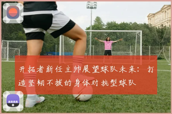 开拓者新任主帅展望球队未来：打造坚韧不拔的身体对抗型球队